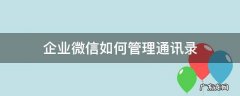 微信通讯录的企业微信怎么弄 企业微信如何管理通讯录