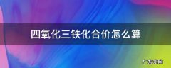 四氧化三铁是化合物吗,化合价是多少 四氧化三铁化合价怎么算