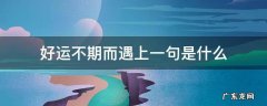 好运不期而遇上一句是什么 好运不期而遇下一句是什么
