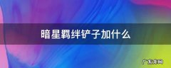 铲子和什么合成刺客羁绊 暗星羁绊铲子加什么
