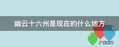 幽云十六州是现在的什么地方 幽云十六州是哪