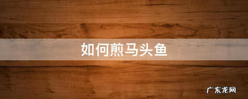怎么煎马头鱼 如何煎马头鱼