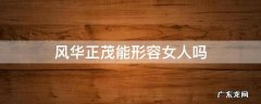 风华正茂能形容女人吗 形容人风华正茂的词语