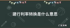 建行利率转换是利还是弊 建行利率转换是什么意思