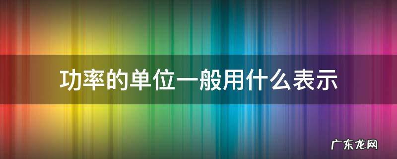 功率的常用单位还有什么 功率的单位一般用什么表示