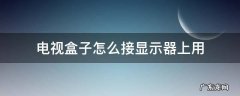 显示器可以直接接电视盒子吗 电视盒子怎么接显示器上用
