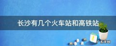 长沙有几个火车站和高铁站 长沙火车站和长沙高铁站是一个站吗