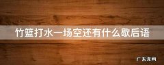 竹篮打水一场空下一句 竹篮打水一场空还有什么歇后语