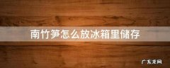 南竹笋怎么放冰箱里储存 竹笋放在冰箱里怎样储存