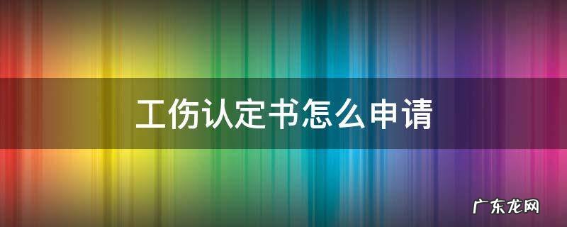 工伤认定书怎么申请 工伤认定书怎么申请材料交到哪