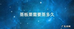 蒸板栗要蒸多久? 蒸板栗需要蒸多久