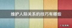 维护人际关系的技巧有哪些? 维护人际关系的技巧有哪些