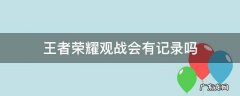 王者荣耀观战会有记录吗 王者荣耀可以看到观战记录吗