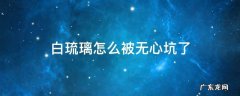 白琉璃把无心的东西换了 白琉璃怎么被无心坑了