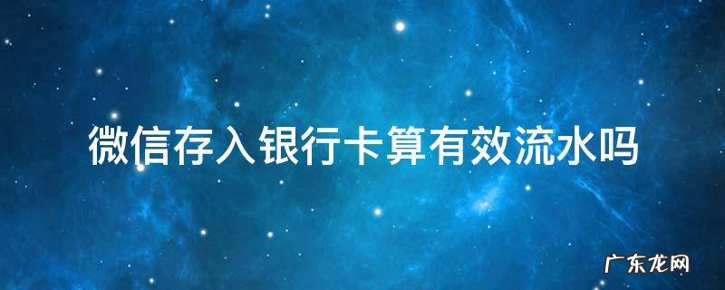 微信存入银行卡算有效流水吗 微信转银行卡算有效流水吗