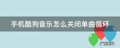 手机酷狗音乐怎么关闭单曲循环功能 手机酷狗音乐怎么关闭单曲循环