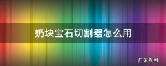 奶块宝石切割机怎么用 奶块宝石切割器怎么用