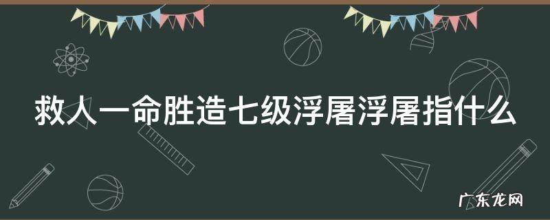 救人一命胜造七级浮屠浮屠指什么 救人一命胜造七级浮屠浮屠指什么意思