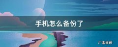 请问手机怎么备份 手机怎么备份了