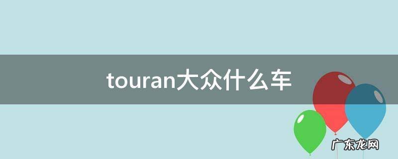 tayron大众什么车 touran大众什么车