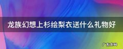 龙族幻想上杉绘梨衣送什么礼物好 龙族幻想送绘梨衣25个手办