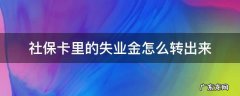 社保卡里的失业金怎么转出来 失业金转到社保卡怎么拿出