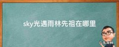 sky光遇雨林先祖在哪里 sky光遇云野的先祖在哪