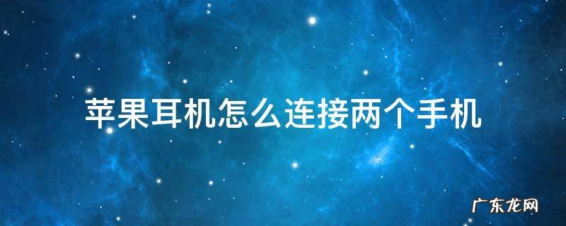 苹果耳机怎么连接两台手机 苹果耳机怎么连接两个手机