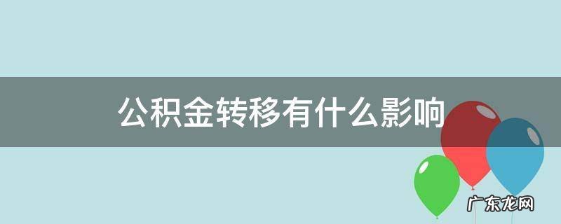 住房公积金转移有什么影响 公积金转移有什么影响
