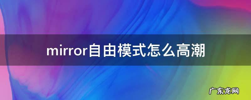 mirror自由模式怎么高潮 mirror自由模式愉悦
