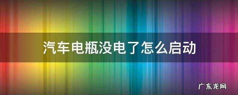 汽车电瓶没电了怎么启动 汽车电瓶没电了怎么启动电瓶