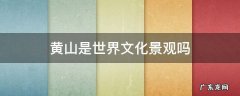 黄山属于世界文化景观吗 黄山是世界文化景观吗
