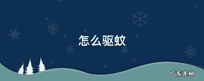 怎么驱蚊最有效的方法 怎么驱蚊