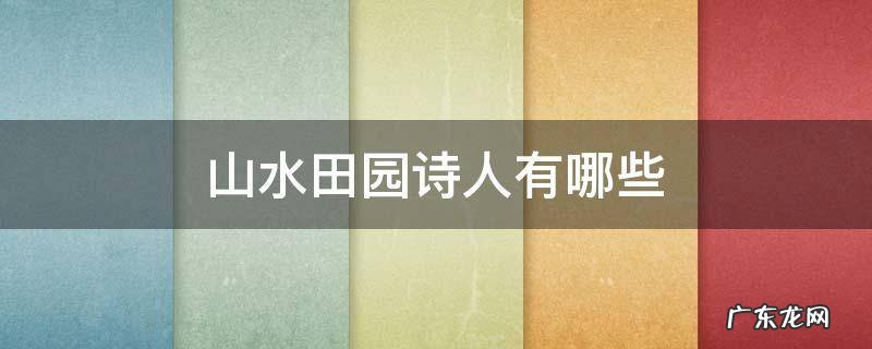 著名的山水田园诗人有哪些 山水田园诗人有哪些
