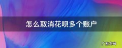 怎么取消花呗多个账户 怎样关闭花呗多个账户
