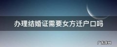 办理结婚证的时候女方户口迁移不 办理结婚证需要女方迁户口吗