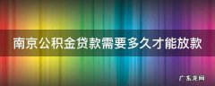 南京市公积金贷款大概多久才能下款 南京公积金贷款需要多久才能放款