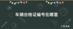 新车车辆合格证编号在哪里 车辆合格证编号在哪里