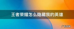 王者荣耀怎么隐藏我的英雄个人攻略 王者荣耀怎么隐藏我的英雄