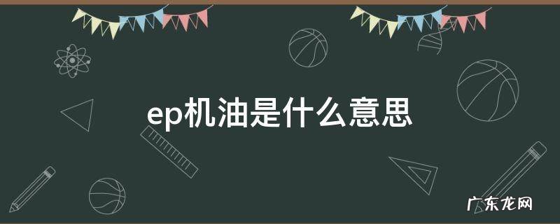 ep机油是什么意思 ep机油和普通机油 成分有什么区别
