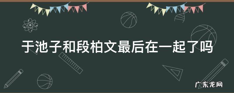 于池子和段柏文最后在一起了吗