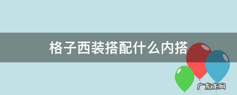 格子西装搭配什么内搭 格子西装搭配什么内搭好看