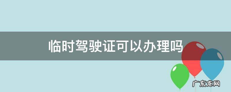 有没有临时驾驶证 临时驾驶证可以办理吗