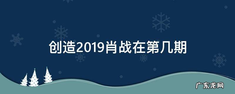 创造2019肖战在第几期 创造营2021肖战参加那期