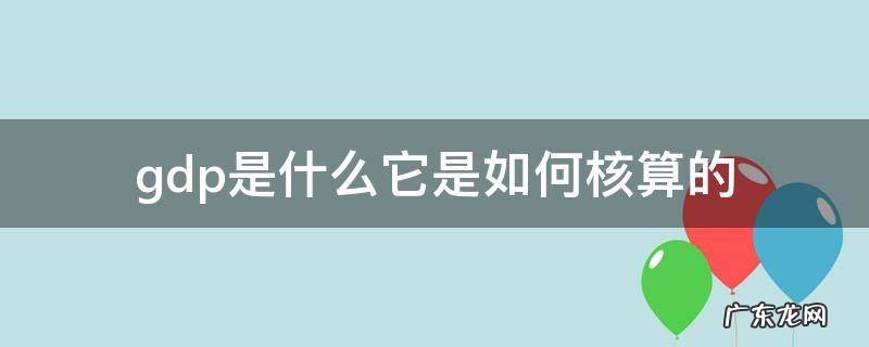 gdp核算构成是什么 gdp是什么它是如何核算的