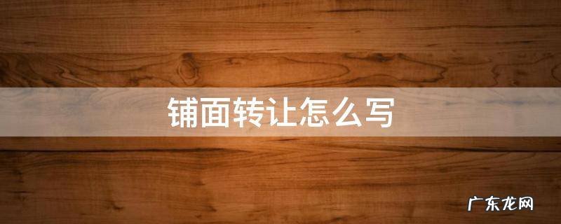 铺面转让怎么写低价急转 铺面转让怎么写