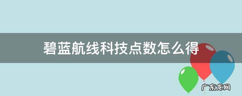 碧蓝航线科技点数怎么得 碧蓝航线科技点数获得