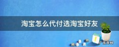 淘宝怎么代付选淘宝好友 淘宝怎么找人代付