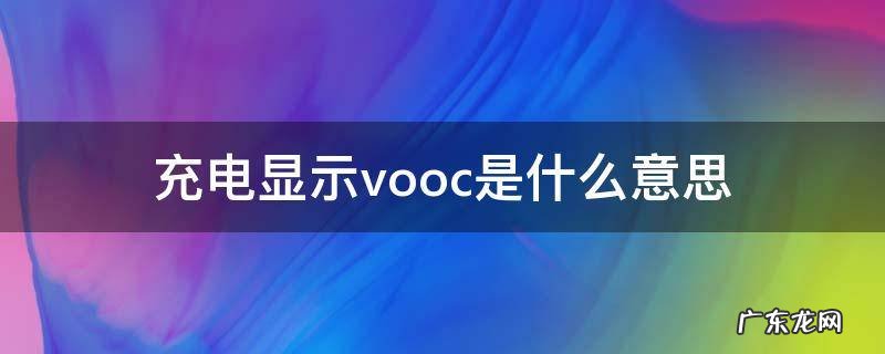 充电显示vooc是什么意思 充电时显示vooc是什么意思