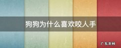 狗狗为什么喜欢咬人手 狗为啥喜欢咬人手